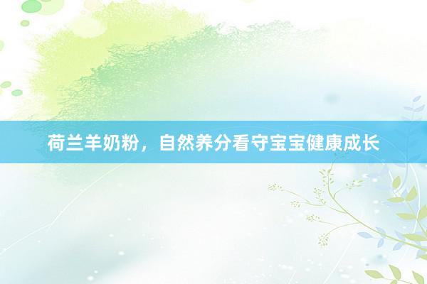 荷兰羊奶粉，自然养分看守宝宝健康成长