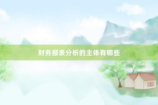 财务报表分析的主体有哪些
