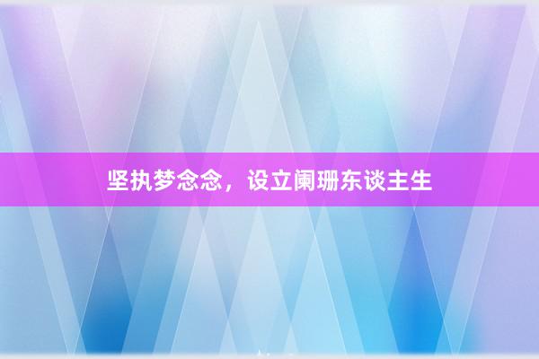 坚执梦念念,设立阑珊东谈主生