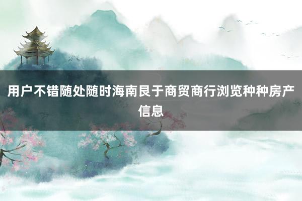 用户不错随处随时海南艮于商贸商行浏览种种房产信息