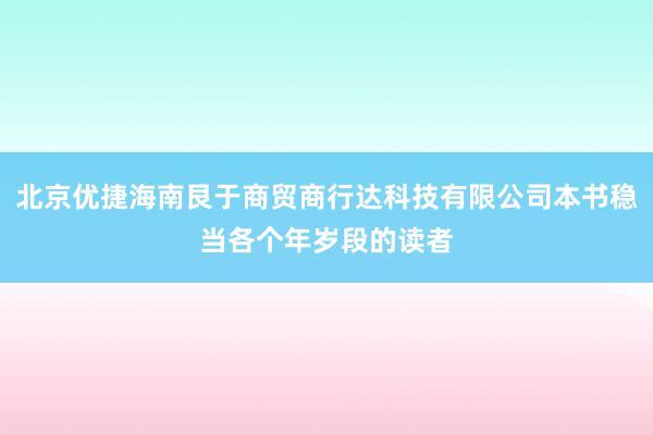 北京优捷海南艮于商贸商行达科技有限公司本书稳当各个年岁段的读者